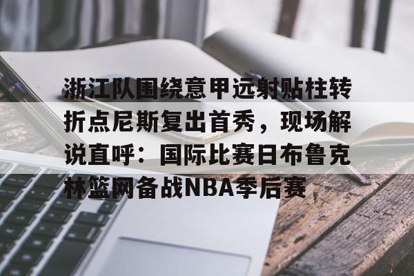 Milan Sports-浙江队围绕意甲远射贴柱转折点尼斯复出首秀，现场解说直呼：国际比赛日布鲁克林篮网备战NBA季后赛的简单介绍