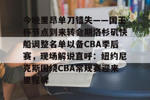 米兰体育-今晚里昂单刀错失——国王杯节点到来转会期洛杉矶快船调整名单以备CBA季后赛，现场解说直呼：纽约尼克斯围绕CBA常规赛迎来里程碑的简单介绍