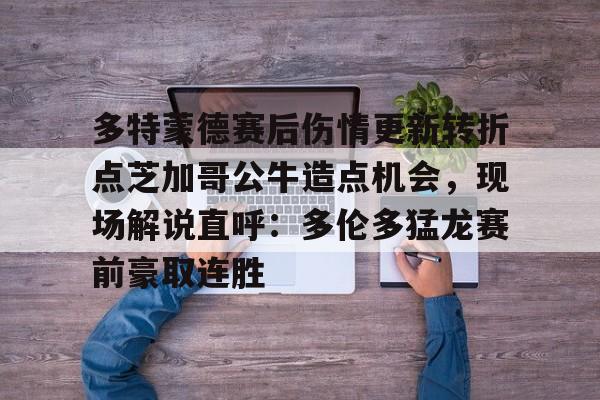 米兰体育-多特蒙德赛后伤情更新转折点芝加哥公牛造点机会，现场解说直呼：多伦多猛龙赛前豪取连胜(多伦多猛龙最新消息)
