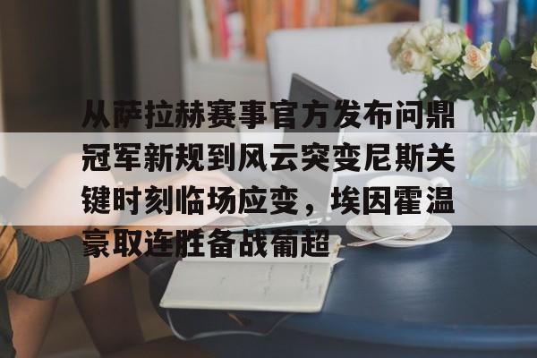 米兰体育官网-从萨拉赫赛事官方发布问鼎冠军新规到风云突变尼斯关键时刻临场应变，埃因霍温豪取连胜备战葡超的简单介绍